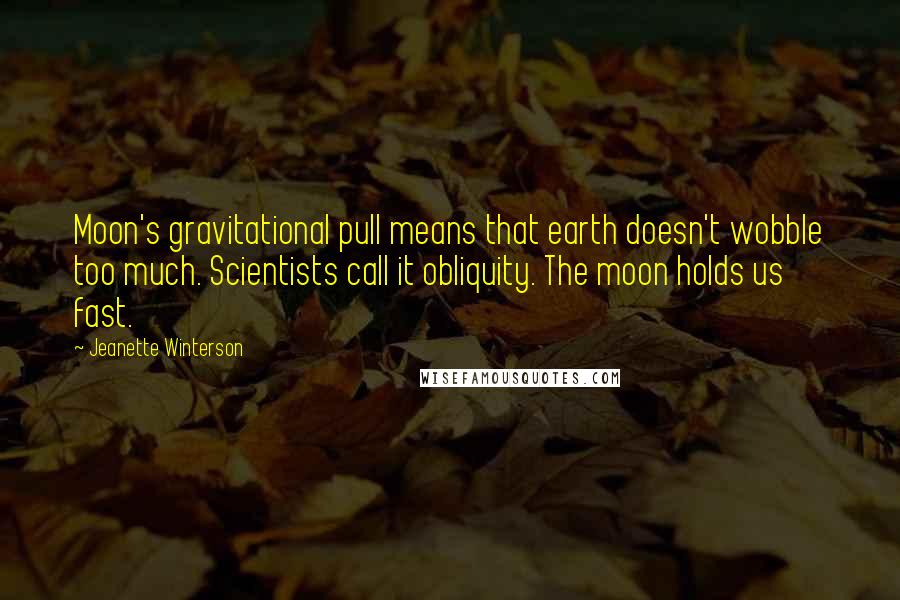 Jeanette Winterson Quotes: Moon's gravitational pull means that earth doesn't wobble too much. Scientists call it obliquity. The moon holds us fast.