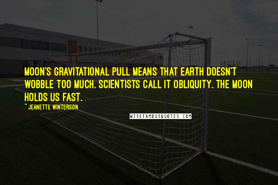 Jeanette Winterson Quotes: Moon's gravitational pull means that earth doesn't wobble too much. Scientists call it obliquity. The moon holds us fast.