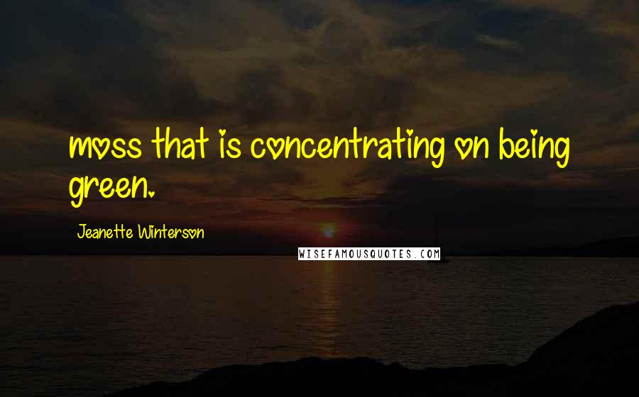Jeanette Winterson Quotes: moss that is concentrating on being green.