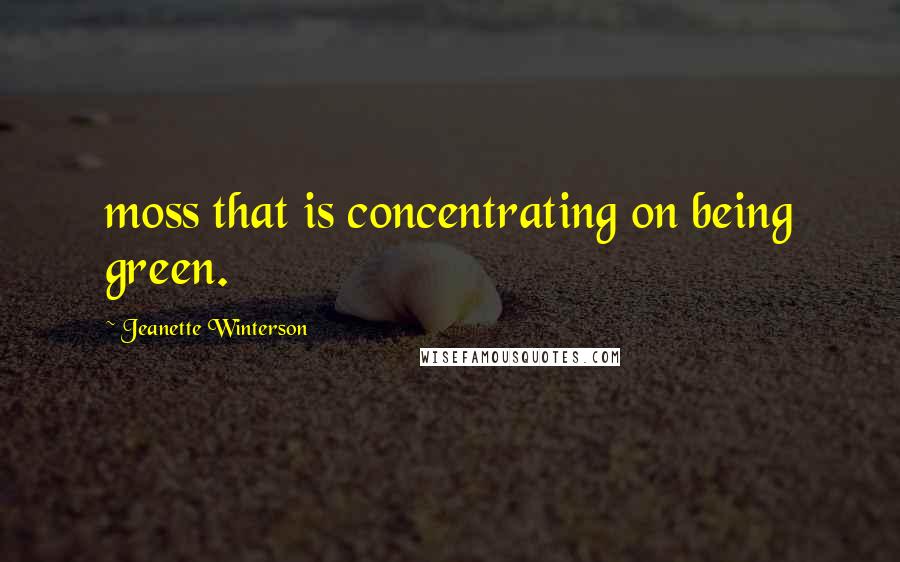 Jeanette Winterson Quotes: moss that is concentrating on being green.