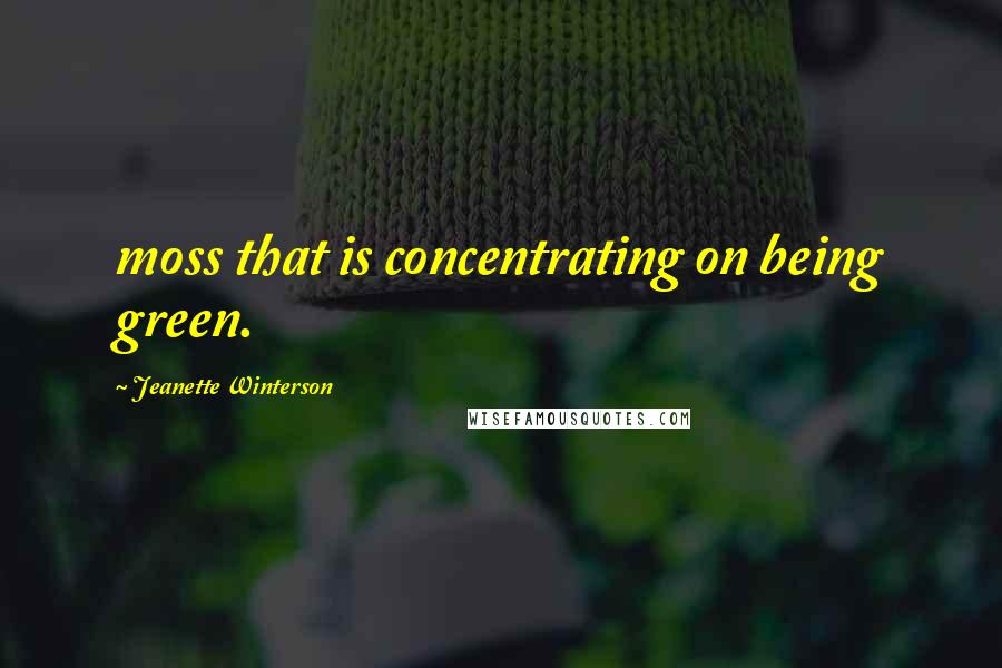 Jeanette Winterson Quotes: moss that is concentrating on being green.