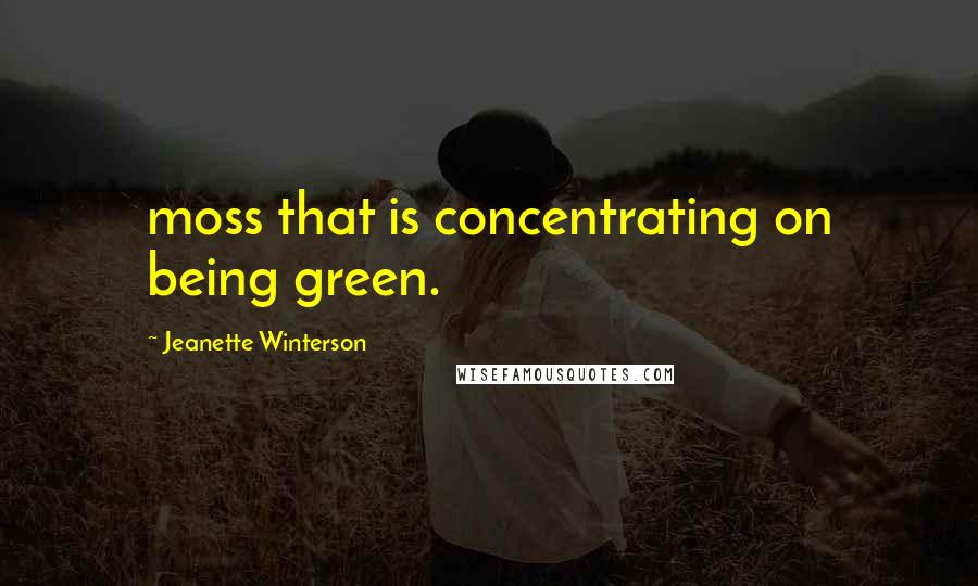 Jeanette Winterson Quotes: moss that is concentrating on being green.