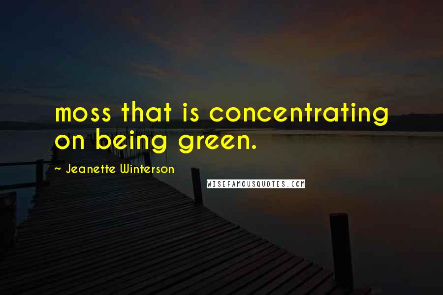 Jeanette Winterson Quotes: moss that is concentrating on being green.