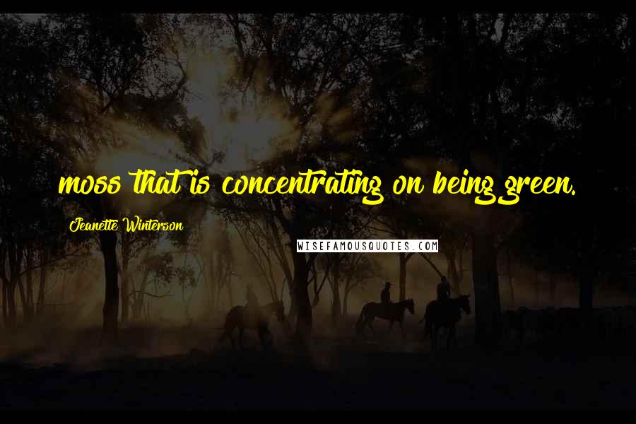 Jeanette Winterson Quotes: moss that is concentrating on being green.