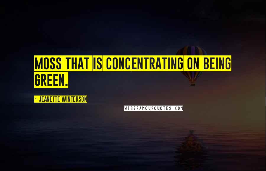 Jeanette Winterson Quotes: moss that is concentrating on being green.
