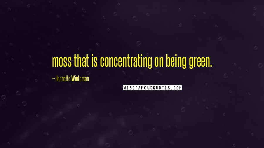 Jeanette Winterson Quotes: moss that is concentrating on being green.