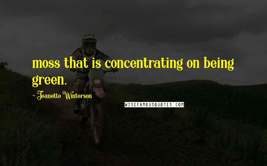 Jeanette Winterson Quotes: moss that is concentrating on being green.