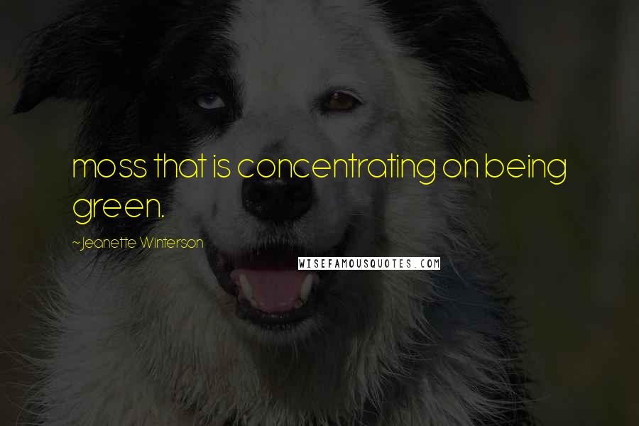 Jeanette Winterson Quotes: moss that is concentrating on being green.