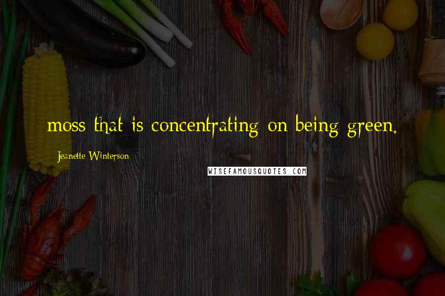 Jeanette Winterson Quotes: moss that is concentrating on being green.