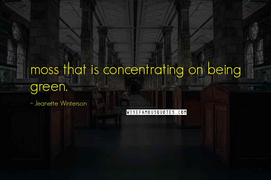Jeanette Winterson Quotes: moss that is concentrating on being green.