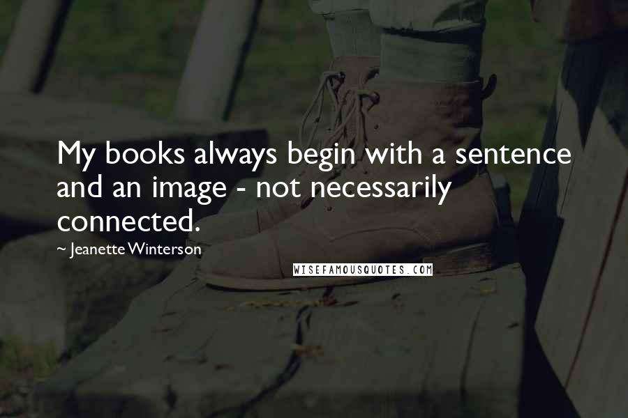 Jeanette Winterson Quotes: My books always begin with a sentence and an image - not necessarily connected.