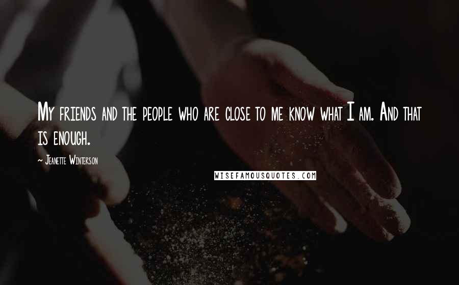 Jeanette Winterson Quotes: My friends and the people who are close to me know what I am. And that is enough.