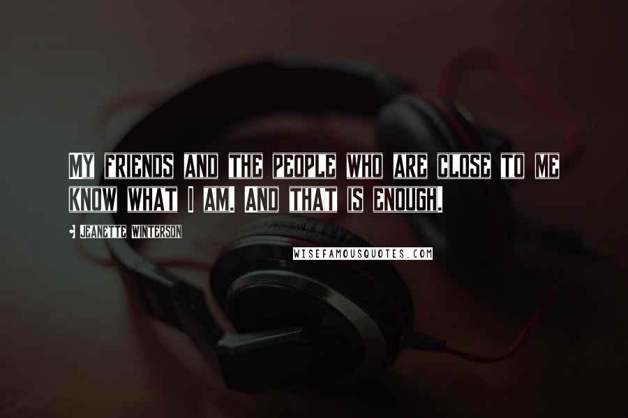 Jeanette Winterson Quotes: My friends and the people who are close to me know what I am. And that is enough.