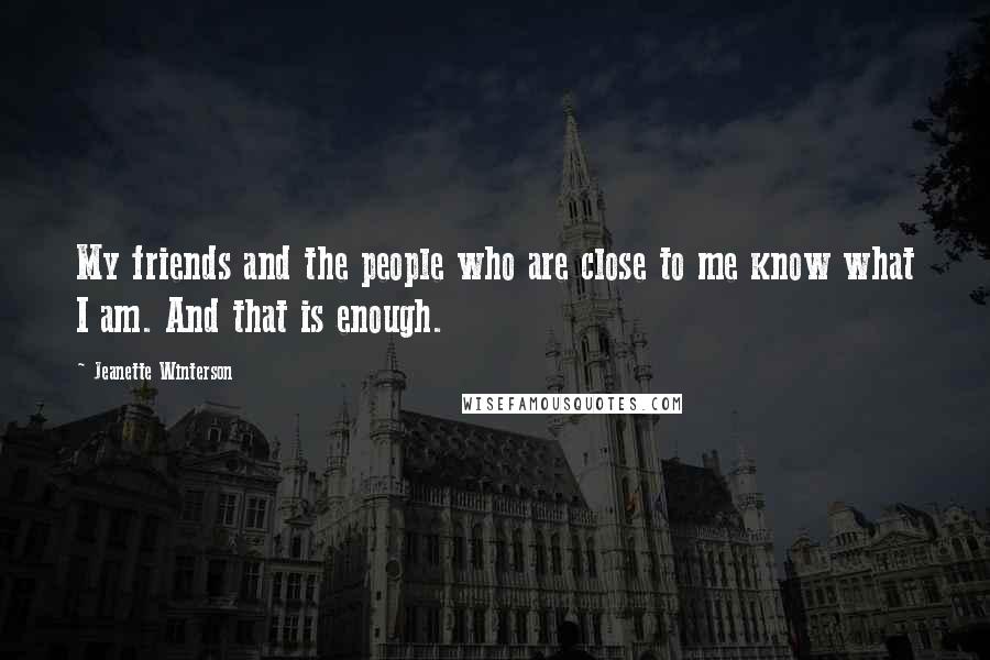 Jeanette Winterson Quotes: My friends and the people who are close to me know what I am. And that is enough.