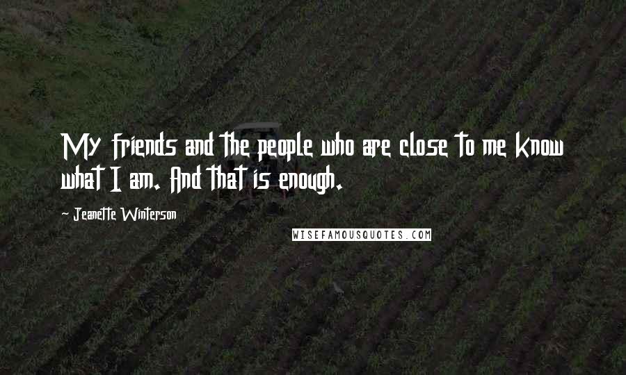 Jeanette Winterson Quotes: My friends and the people who are close to me know what I am. And that is enough.