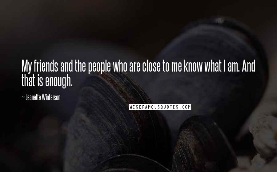 Jeanette Winterson Quotes: My friends and the people who are close to me know what I am. And that is enough.