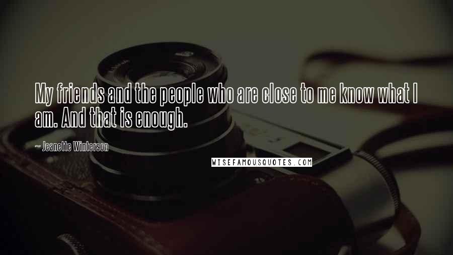 Jeanette Winterson Quotes: My friends and the people who are close to me know what I am. And that is enough.