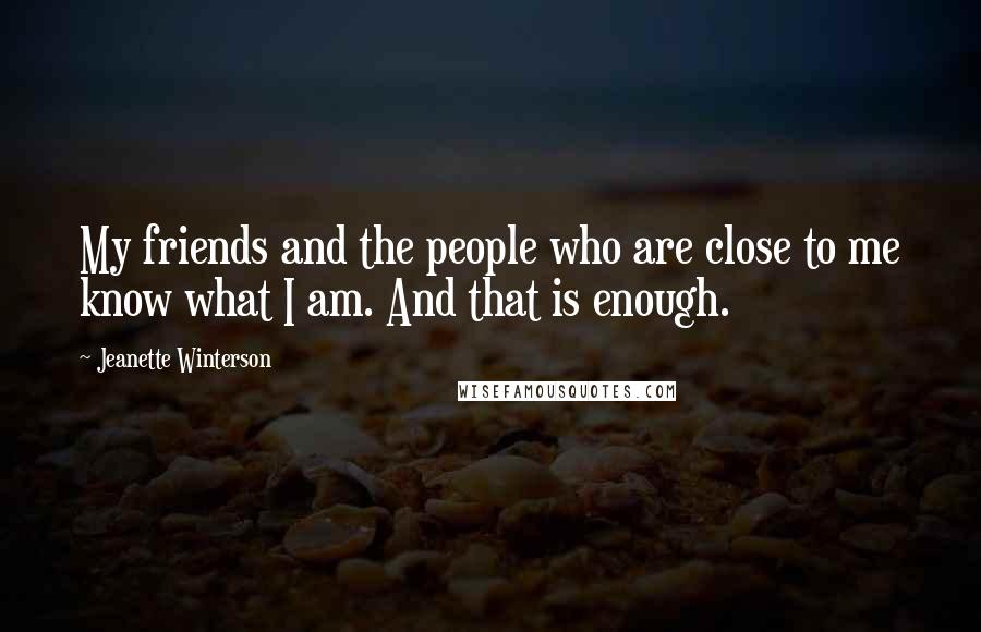 Jeanette Winterson Quotes: My friends and the people who are close to me know what I am. And that is enough.