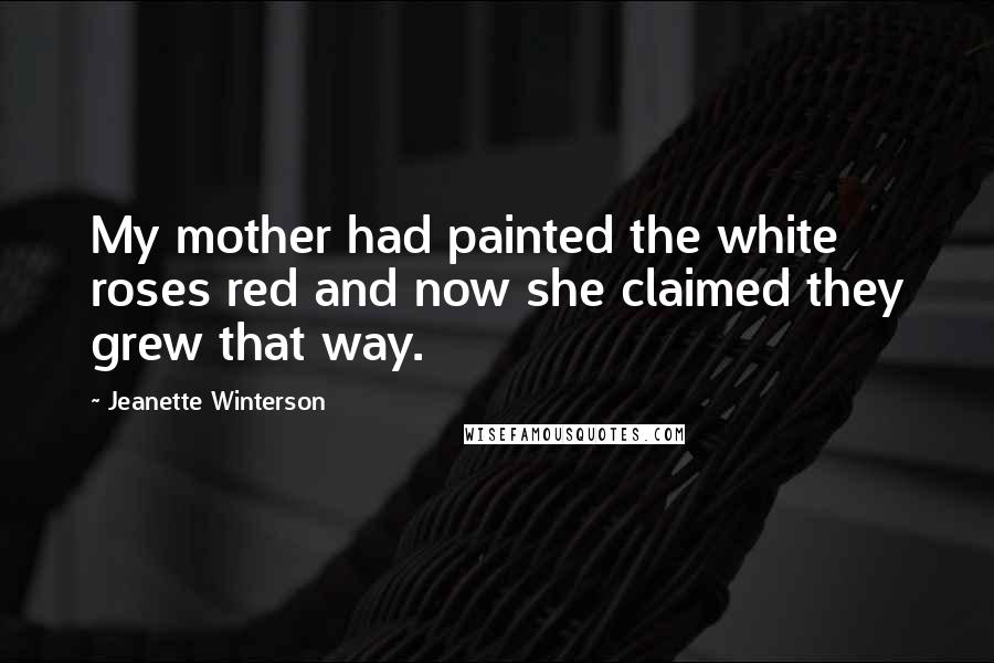 Jeanette Winterson Quotes: My mother had painted the white roses red and now she claimed they grew that way.