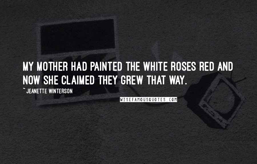 Jeanette Winterson Quotes: My mother had painted the white roses red and now she claimed they grew that way.
