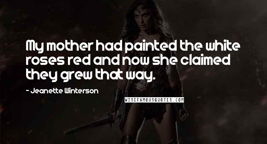 Jeanette Winterson Quotes: My mother had painted the white roses red and now she claimed they grew that way.