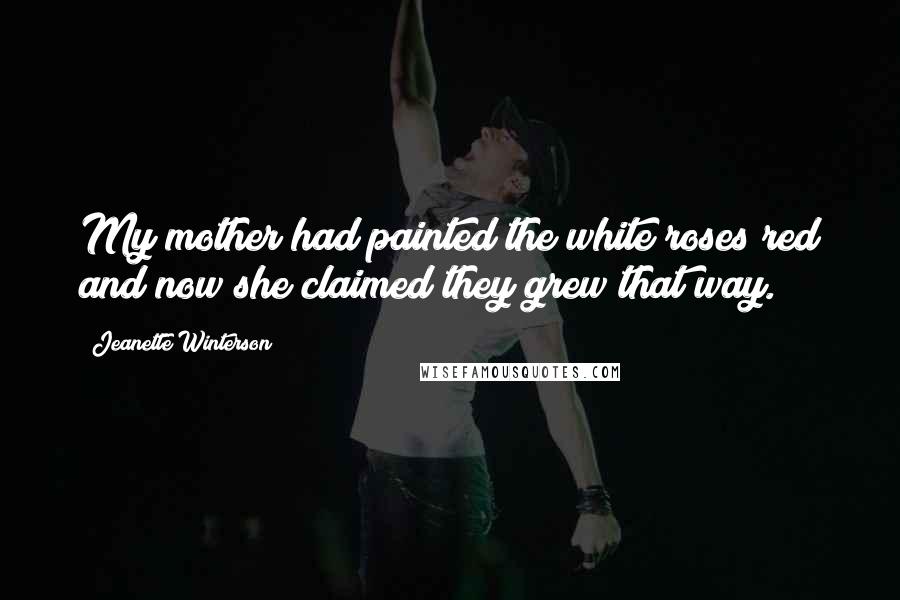 Jeanette Winterson Quotes: My mother had painted the white roses red and now she claimed they grew that way.