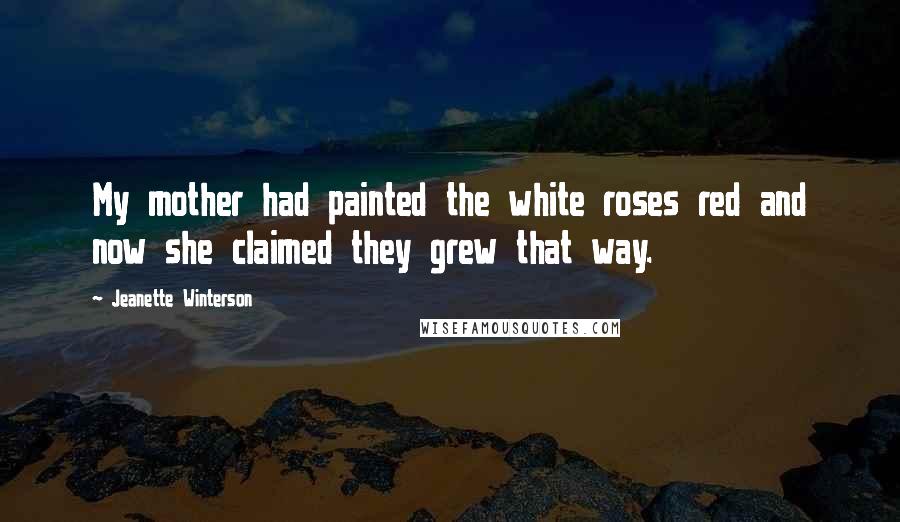 Jeanette Winterson Quotes: My mother had painted the white roses red and now she claimed they grew that way.