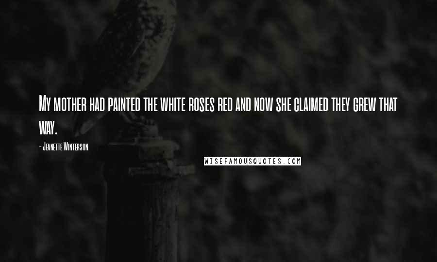 Jeanette Winterson Quotes: My mother had painted the white roses red and now she claimed they grew that way.