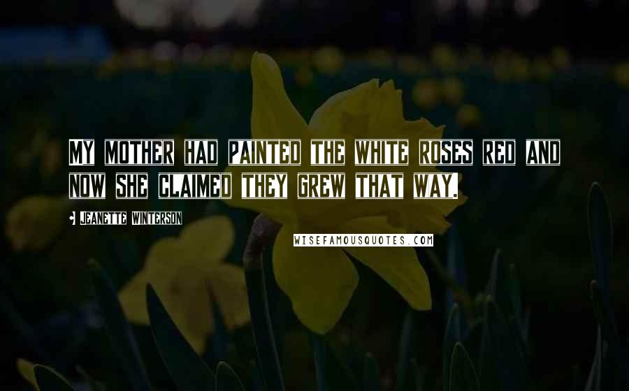 Jeanette Winterson Quotes: My mother had painted the white roses red and now she claimed they grew that way.