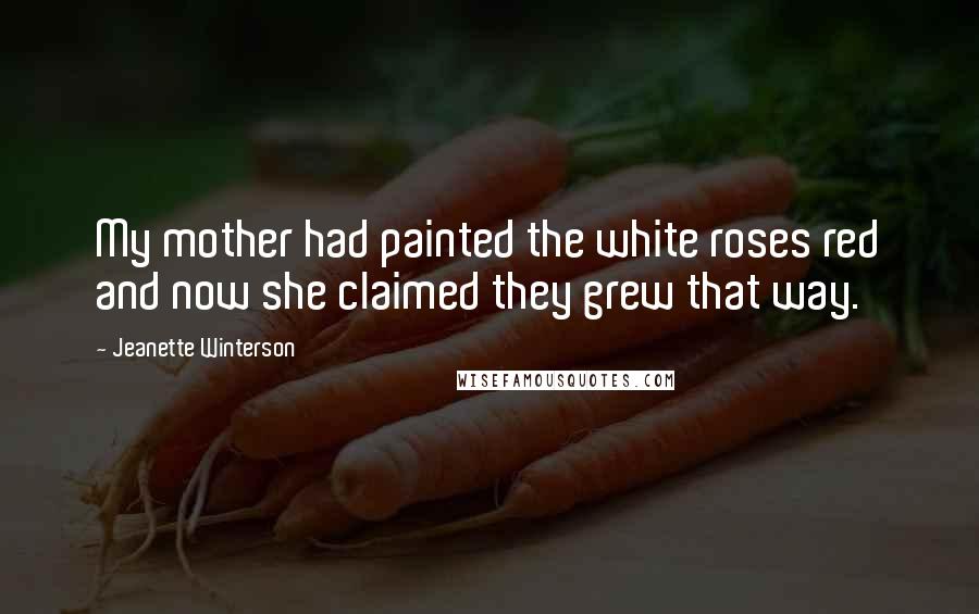 Jeanette Winterson Quotes: My mother had painted the white roses red and now she claimed they grew that way.