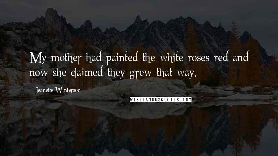 Jeanette Winterson Quotes: My mother had painted the white roses red and now she claimed they grew that way.