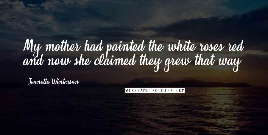 Jeanette Winterson Quotes: My mother had painted the white roses red and now she claimed they grew that way.