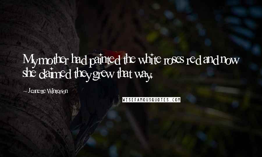 Jeanette Winterson Quotes: My mother had painted the white roses red and now she claimed they grew that way.