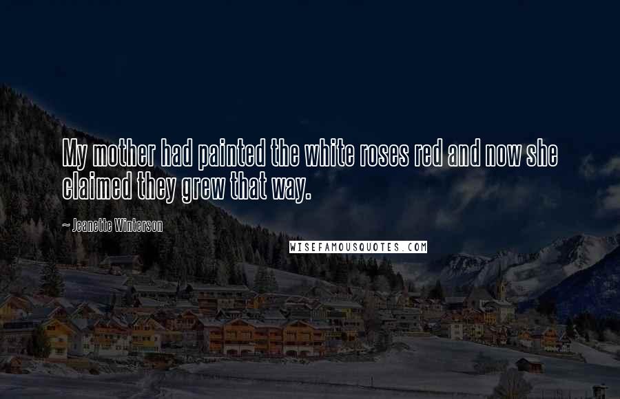 Jeanette Winterson Quotes: My mother had painted the white roses red and now she claimed they grew that way.