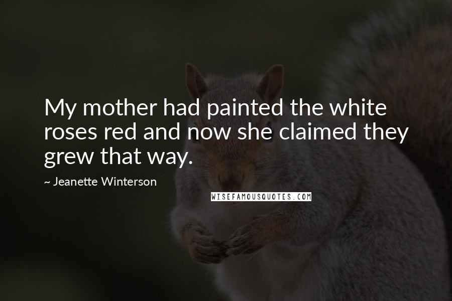 Jeanette Winterson Quotes: My mother had painted the white roses red and now she claimed they grew that way.