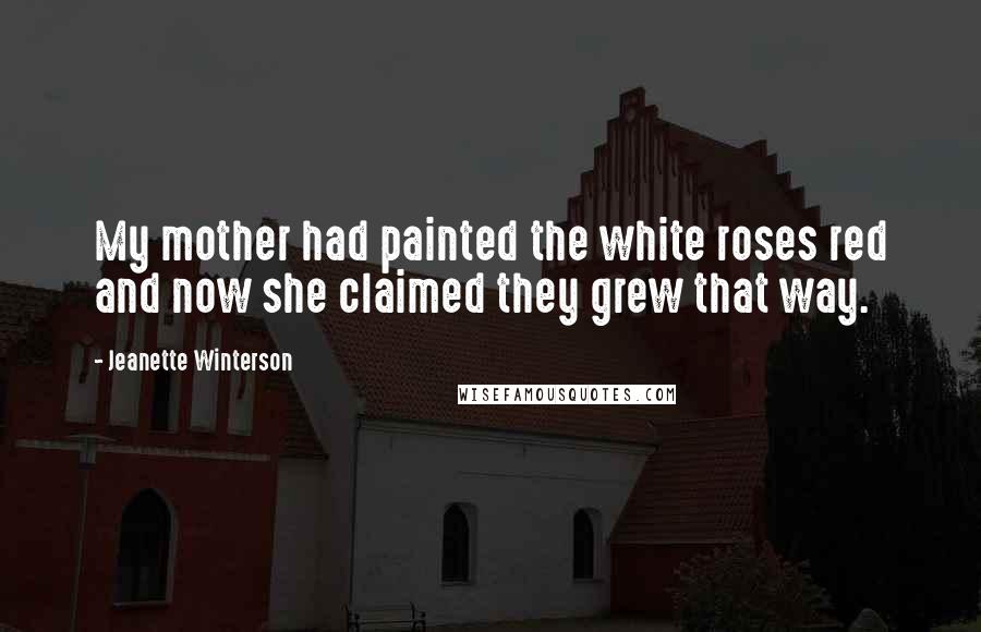 Jeanette Winterson Quotes: My mother had painted the white roses red and now she claimed they grew that way.