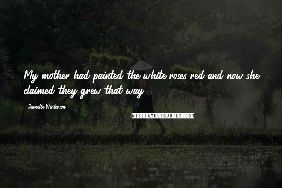 Jeanette Winterson Quotes: My mother had painted the white roses red and now she claimed they grew that way.