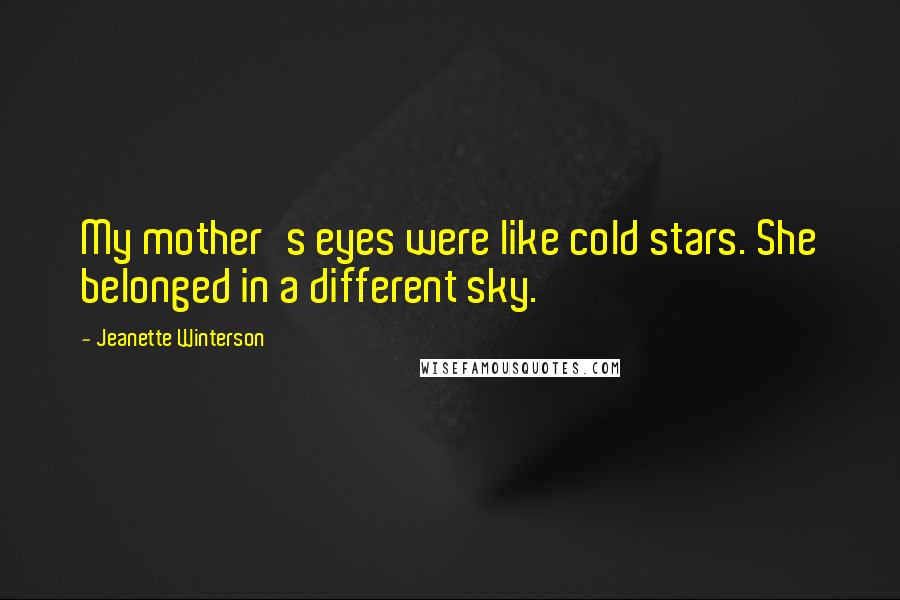Jeanette Winterson Quotes: My mother's eyes were like cold stars. She belonged in a different sky.
