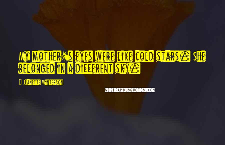 Jeanette Winterson Quotes: My mother's eyes were like cold stars. She belonged in a different sky.