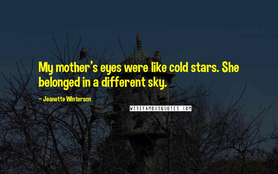 Jeanette Winterson Quotes: My mother's eyes were like cold stars. She belonged in a different sky.