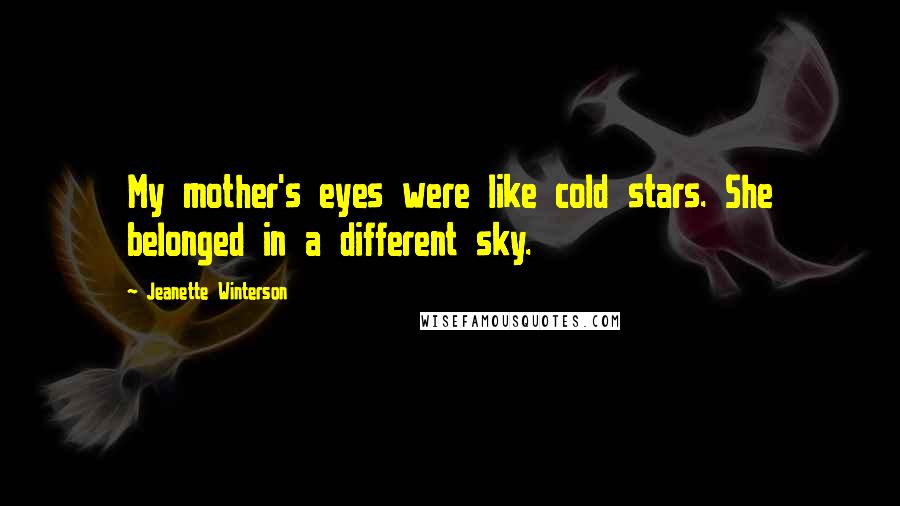 Jeanette Winterson Quotes: My mother's eyes were like cold stars. She belonged in a different sky.