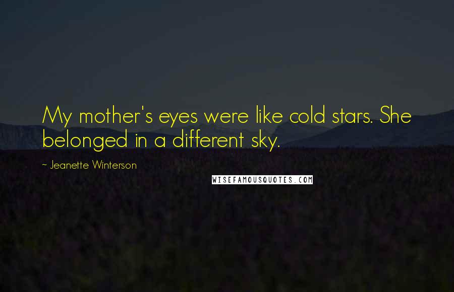 Jeanette Winterson Quotes: My mother's eyes were like cold stars. She belonged in a different sky.