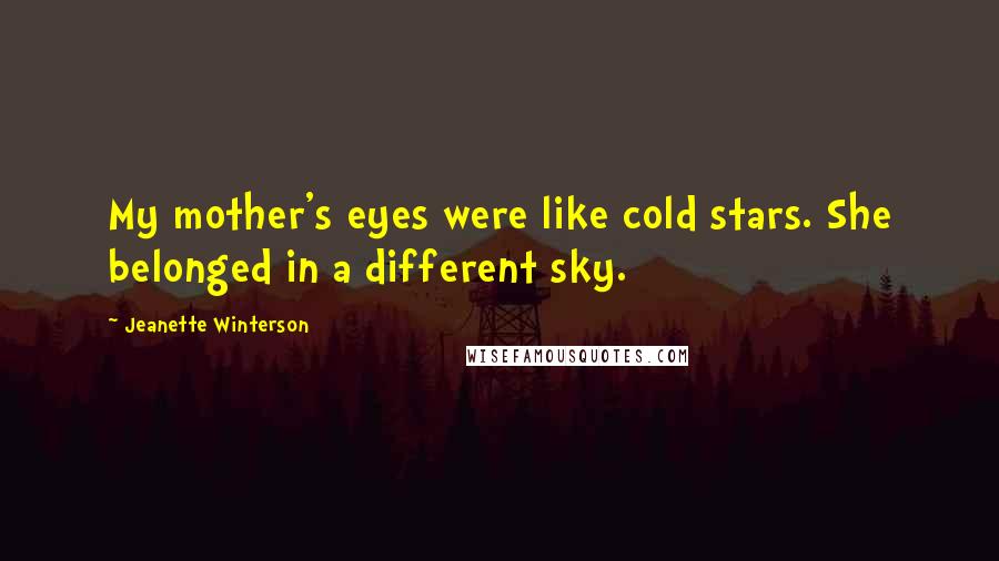 Jeanette Winterson Quotes: My mother's eyes were like cold stars. She belonged in a different sky.