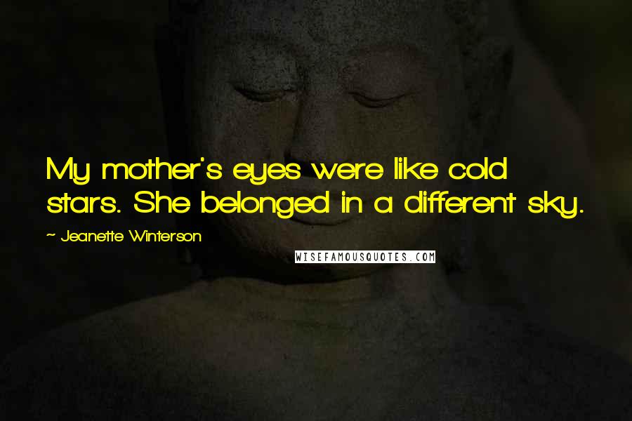 Jeanette Winterson Quotes: My mother's eyes were like cold stars. She belonged in a different sky.