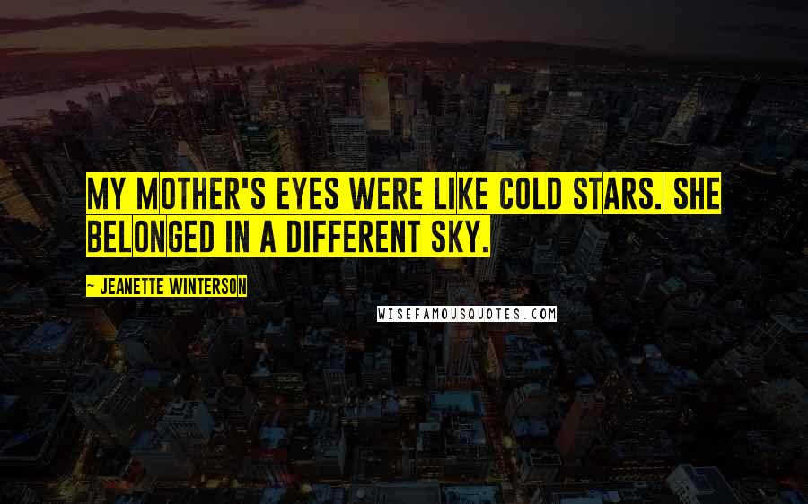 Jeanette Winterson Quotes: My mother's eyes were like cold stars. She belonged in a different sky.