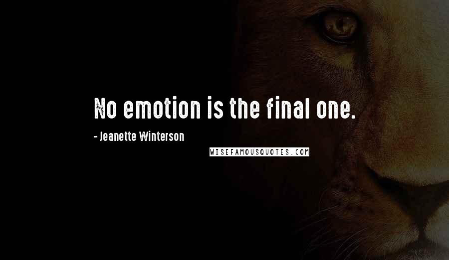 Jeanette Winterson Quotes: No emotion is the final one.