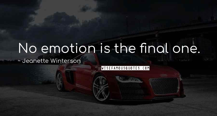 Jeanette Winterson Quotes: No emotion is the final one.