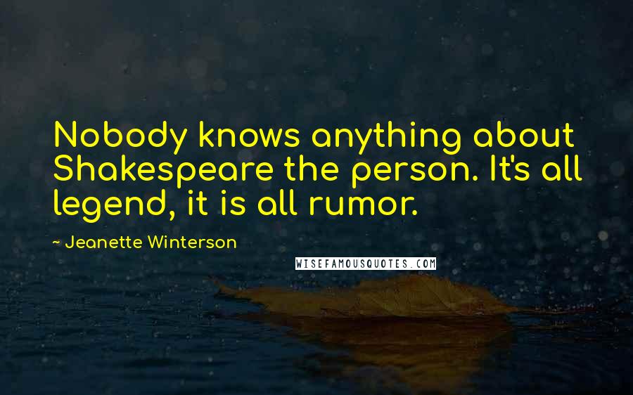 Jeanette Winterson Quotes: Nobody knows anything about Shakespeare the person. It's all legend, it is all rumor.