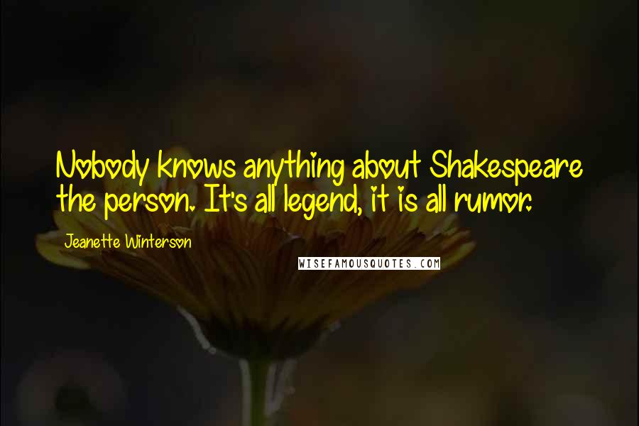 Jeanette Winterson Quotes: Nobody knows anything about Shakespeare the person. It's all legend, it is all rumor.