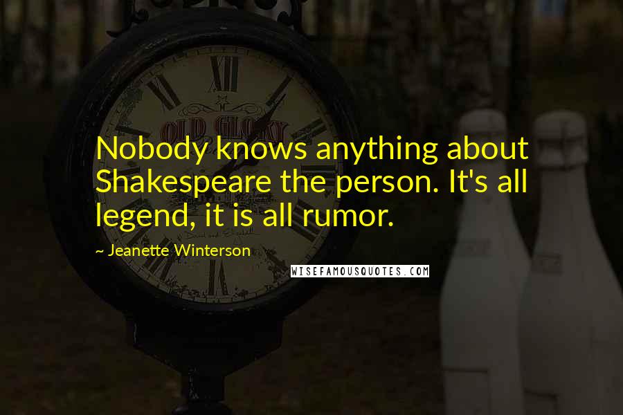 Jeanette Winterson Quotes: Nobody knows anything about Shakespeare the person. It's all legend, it is all rumor.